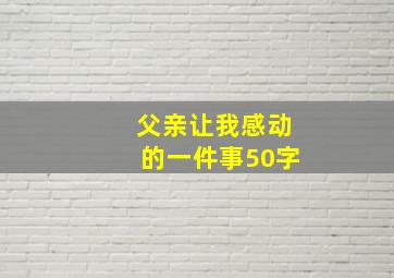 父亲让我感动的一件事50字