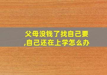 父母没钱了找自己要,自己还在上学怎么办