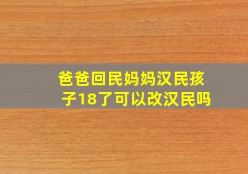 爸爸回民妈妈汉民孩子18了可以改汉民吗