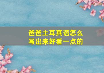 爸爸土耳其语怎么写出来好看一点的