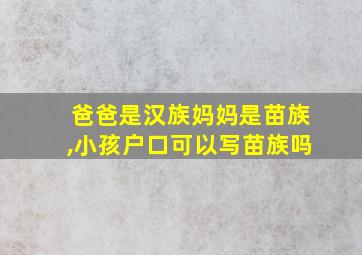 爸爸是汉族妈妈是苗族,小孩户口可以写苗族吗