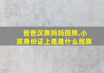 爸爸汉族妈妈回族,小孩身份证上是是什么民族