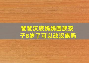 爸爸汉族妈妈回族孩子8岁了可以改汉族吗