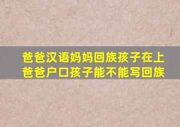 爸爸汉语妈妈回族孩子在上爸爸户口孩子能不能写回族