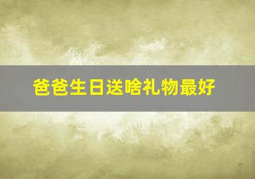 爸爸生日送啥礼物最好