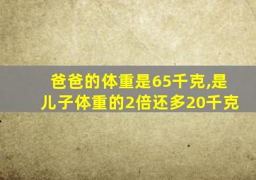 爸爸的体重是65千克,是儿子体重的2倍还多20千克