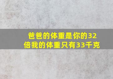 爸爸的体重是你的32倍我的体重只有33千克