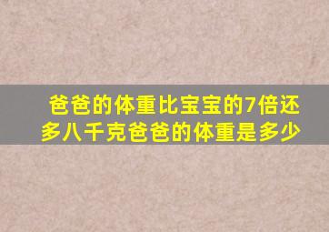 爸爸的体重比宝宝的7倍还多八千克爸爸的体重是多少