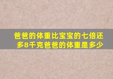 爸爸的体重比宝宝的七倍还多8千克爸爸的体重是多少