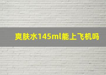 爽肤水145ml能上飞机吗