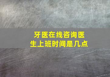 牙医在线咨询医生上班时间是几点