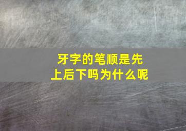 牙字的笔顺是先上后下吗为什么呢