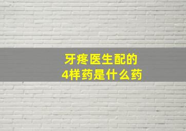 牙疼医生配的4样药是什么药