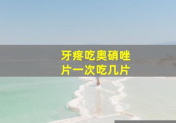 牙疼吃奥硝唑片一次吃几片