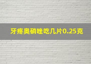 牙疼奥硝唑吃几片0.25克