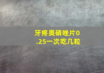 牙疼奥硝唑片0.25一次吃几粒