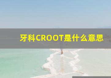 牙科CROOT是什么意思