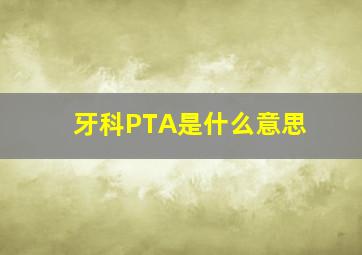 牙科PTA是什么意思