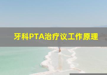 牙科PTA治疗议工作原理