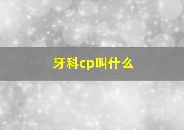 牙科cp叫什么