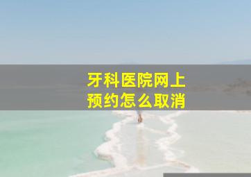 牙科医院网上预约怎么取消