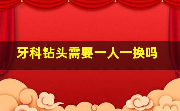 牙科钻头需要一人一换吗