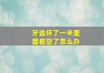 牙齿坏了一半里面都空了怎么办