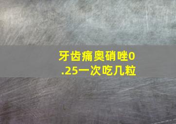 牙齿痛奥硝唑0.25一次吃几粒