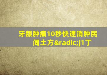 牙龈肿痛10秒快速消肿民间土方√j1丁