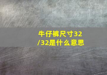 牛仔裤尺寸32/32是什么意思