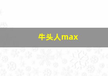 牛头人max