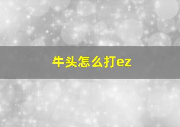 牛头怎么打ez