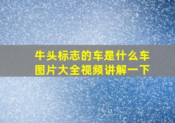 牛头标志的车是什么车图片大全视频讲解一下