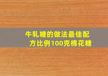 牛轧糖的做法最佳配方比例100克棉花糖