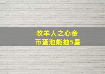 牧羊人之心金币蛋池能抽5星