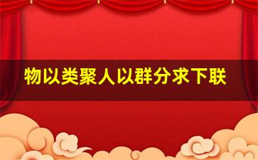 物以类聚人以群分求下联