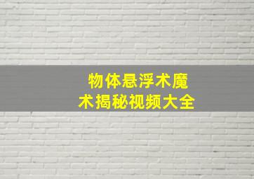 物体悬浮术魔术揭秘视频大全