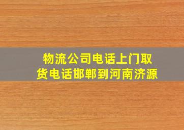 物流公司电话上门取货电话邯郸到河南济源