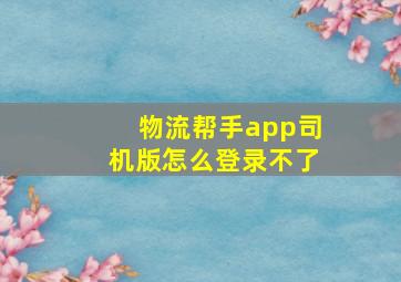 物流帮手app司机版怎么登录不了