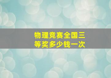 物理竞赛全国三等奖多少钱一次