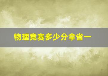 物理竞赛多少分拿省一