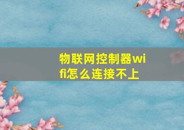 物联网控制器wifi怎么连接不上