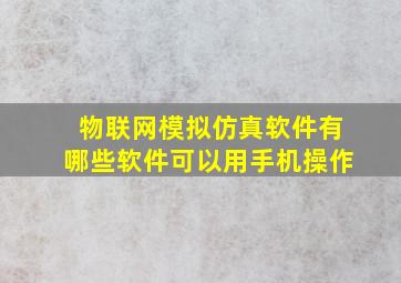 物联网模拟仿真软件有哪些软件可以用手机操作