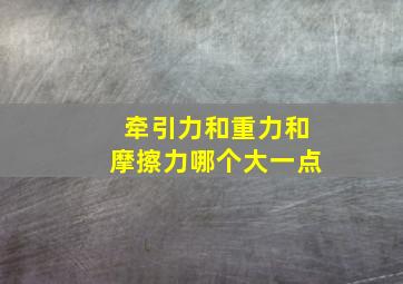 牵引力和重力和摩擦力哪个大一点