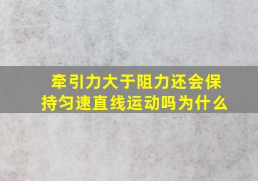 牵引力大于阻力还会保持匀速直线运动吗为什么