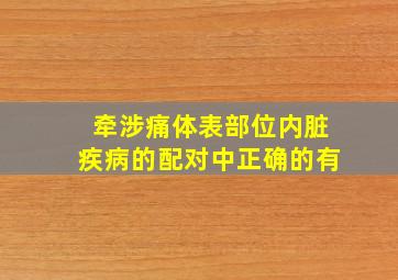 牵涉痛体表部位内脏疾病的配对中正确的有