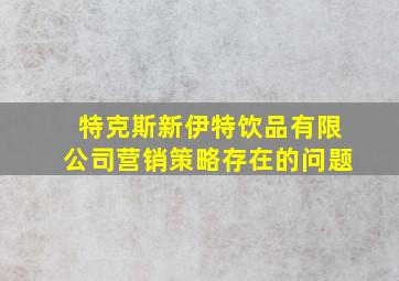 特克斯新伊特饮品有限公司营销策略存在的问题