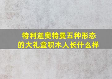 特利迦奥特曼五种形态的大礼盒积木人长什么样