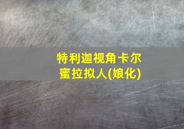 特利迦视角卡尔蜜拉拟人(娘化)