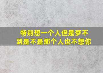 特别想一个人但是梦不到是不是那个人也不想你